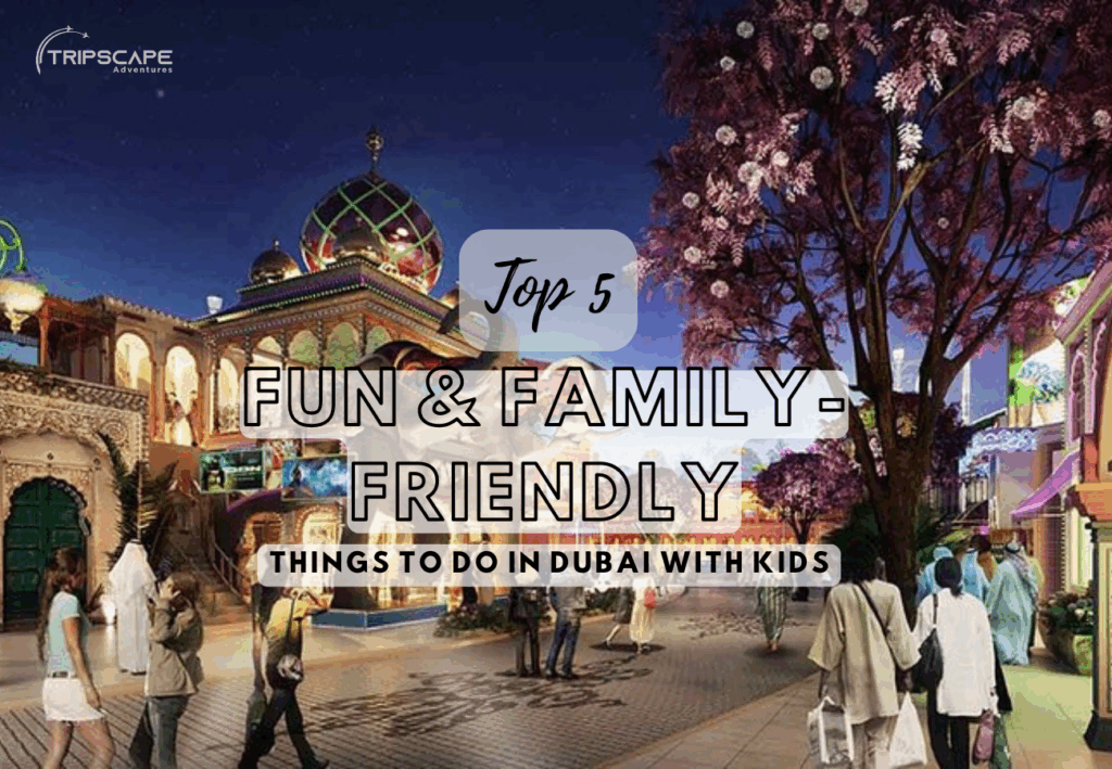 Top 5 Fun & Family-Friendly Things to Do in Dubai with Kids - tripscapetourism.com
